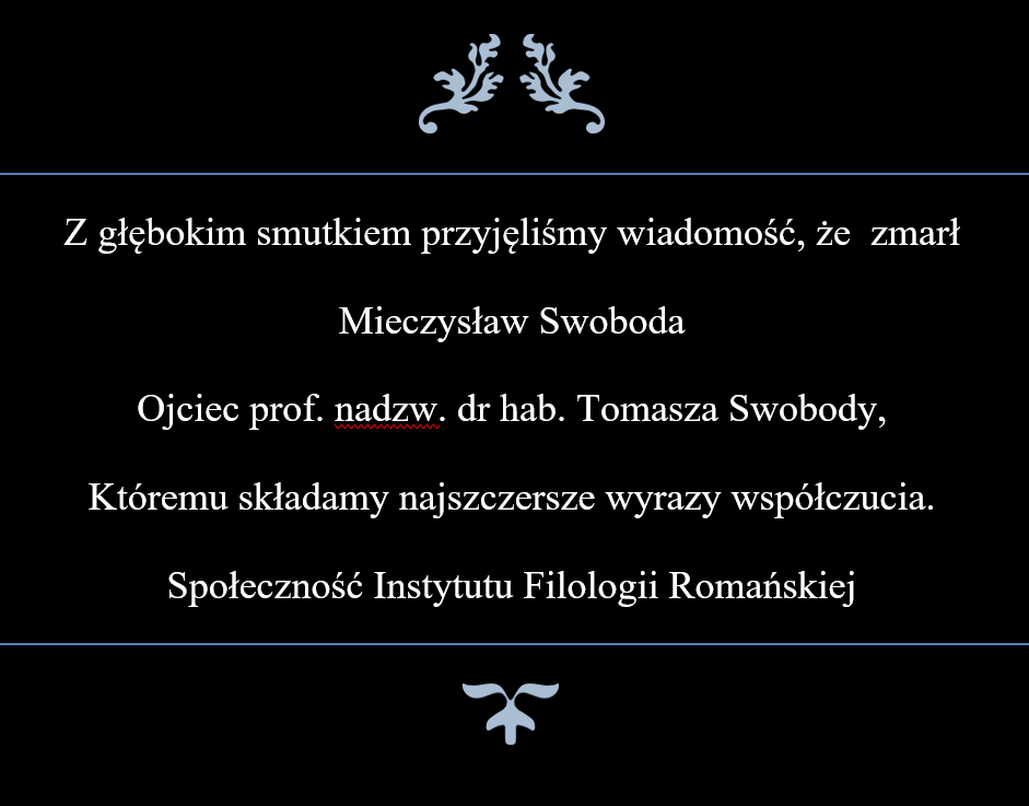Z głębokim smutkiem przyjęliśmy wiadomość, że zmarł Mieczysław Swoboda Ojciec prof. nadzw. dr hab. Tomasza Swobody, Któremu składamy najszczersze wyrazy współczucia. Społeczność Instytutu Filologii Romańskiej