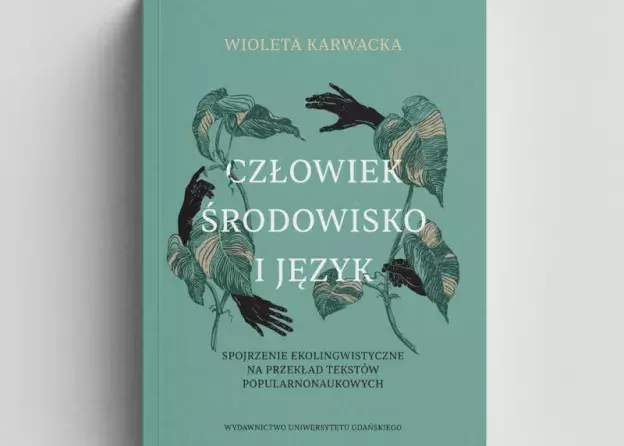 Nowa książka dr Wiolety Karwackiej "Człowiek, środowisko i język. Spojrzenie ekolingwistyczne…