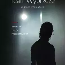 Joanna Puzyna-Chojka, Katarzyna Kręglewska, Barbara Świąder-Puchowska, Teatr Wybrzeże w latach 1996-2016, Gdańsk 2019